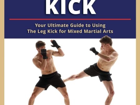 The Leg Kick: Your Ultimate Guide to Using The Leg Kick for Mixed Martial Arts Book by Wim Demeere Discount